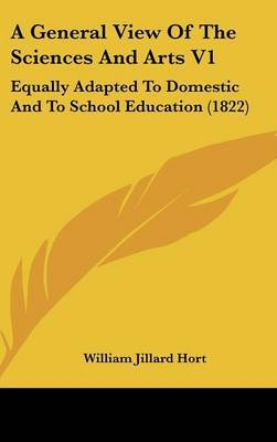 A General View of the Sciences and Arts V1: Equally Adapted to Domestic and to School Education (1822) by William Jillard Hort image