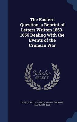 The Eastern Question, a Reprint of Letters Written 1853-1856 Dealing with the Events of the Crimean War on Hardback by Karl Marx