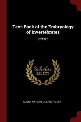 Text-Book of the Embryology of Invertebrates; Volume 4 by Eugene Korschelt image