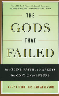 The Gods That Failed: How Blind Faith in Markets Has Cost Us Our Future on Paperback by Larry Elliott