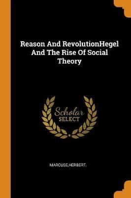 Reason and Revolutionhegel and the Rise of Social Theory by Herbert Marcuse