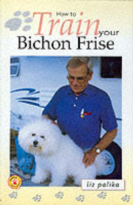 How to Train Your Bichon Frise on Hardback by Liz Palika