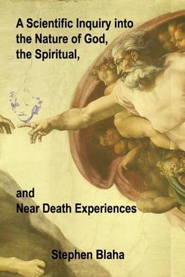 A Scientific Inquiry Into the Nature of God, the Spiritual, and Near Death Experiences by Stephen Blaha image
