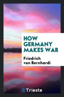 How Germany Makes War by Friedrich Von Bernhardi image