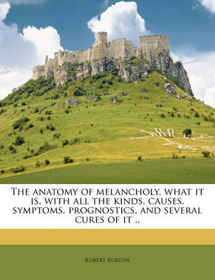 The Anatomy of Melancholy, What It Is, with All the Kinds, Causes, Symptoms, Prognostics, and Several Cures of It .. on Paperback by Robert Burton