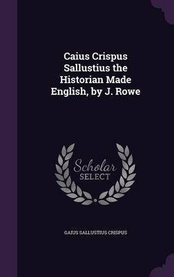Caius Crispus Sallustius the Historian Made English, by J. Rowe by Gaius Sallustius Crispus image
