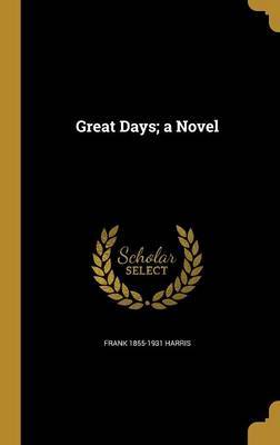 Great Days; A Novel on Hardback by Frank 1855-1931 Harris