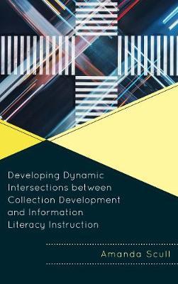 Developing Dynamic Intersections between Collection Development and Information Literacy Instruction by Amanda Scull