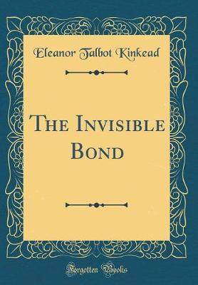 The Invisible Bond (Classic Reprint) by Eleanor Talbot Kinkead image