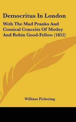 Democritus in London: With the Mad Pranks and Comical Conceits of Motley and Robin Good-Fellow (1852) by William Pickering image