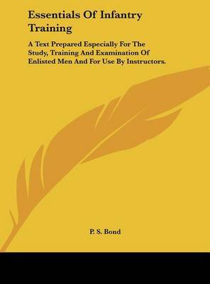 Essentials of Infantry Training: A Text Prepared Especially for the Study, Training and Examination of Enlisted Men and for Use by Instructors. by P S Bond image