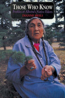 Those Who Know: Profiles of Alberta's Native Elders by Dianne Meili image