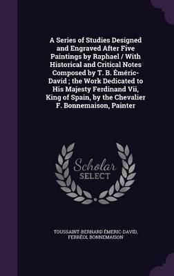 A Series of Studies Designed and Engraved After Five Paintings by Raphael / With Historical and Critical Notes Composed by T. B. Emeric-David; The Work Dedicated to His Majesty Ferdinand VII, King of Spain, by the Chevalier F. Bonnemaison, Painter by Toussaint Bernard Emeric-David image