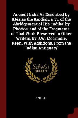 Ancient India as Described by Ktesias the Knidian, a Tr. of the Abridgement of His 'Indika' by Photios, and of the Fragments of That Work Preserved in Other Writers, by J.W. McCrindle. Repr., with Additions, from the 'Indian Antiquary' image