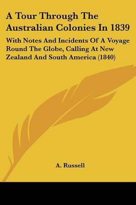 A Tour Through The Australian Colonies In 1839: With Notes And Incidents Of A Voyage Round The Globe, Calling At New Zealand And South America (1840) on Paperback by A Russell