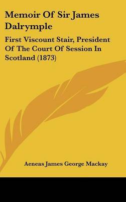 Memoir Of Sir James Dalrymple: First Viscount Stair, President Of The Court Of Session In Scotland (1873) on Hardback by Aeneas James George Mackay