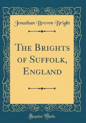 The Brights of Suffolk, England (Classic Reprint) by Jonathan Brown Bright image