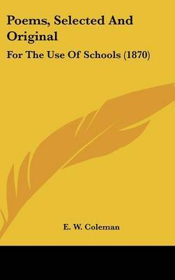 Poems, Selected And Original: For The Use Of Schools (1870) on Hardback by E W Coleman