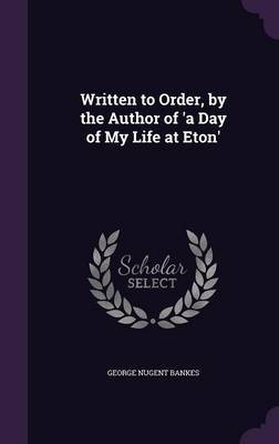 Written to Order, by the Author of 'a Day of My Life at Eton' by George Nugent Bankes image
