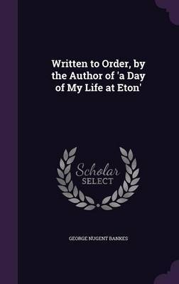 Written to Order, by the Author of 'a Day of My Life at Eton' on Hardback by George Nugent Bankes