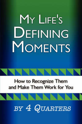 My Life's Defining Moments: How to Recognize Them and Make Them Work for You by 4 Quarters image
