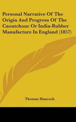 Personal Narrative Of The Origin And Progress Of The Caoutchouc Or India-Rubber Manufacture In England (1857) on Hardback by Thomas Hancock