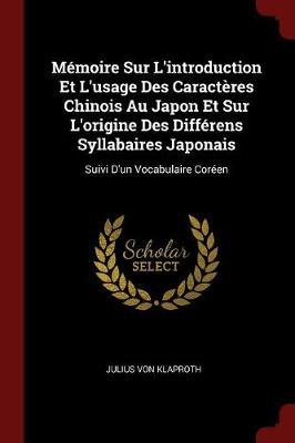 Memoire Sur L'Introduction Et L'Usage Des Caracteres Chinois Au Japon Et Sur L'Origine Des Differens Syllabaires Japonais by Julius von Klaproth image