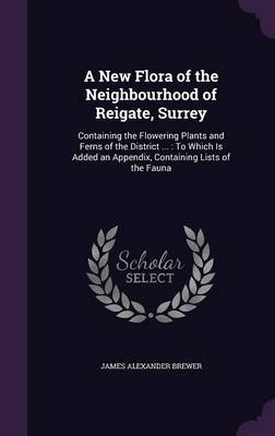 A New Flora of the Neighbourhood of Reigate, Surrey on Hardback by James Alexander Brewer