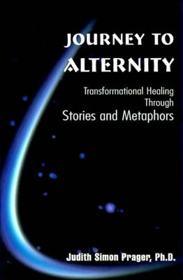 Journey to Alternity: Transformational Healing Through Stories and Metaphors by Judith Simon Prager image