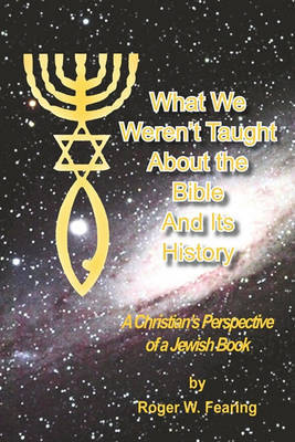 What We Weren't Taught about the Bible and Its History by Roger W Fearing image