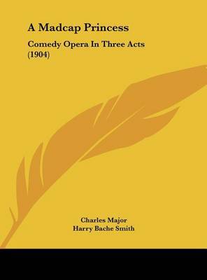 A Madcap Princess: Comedy Opera in Three Acts (1904) by Charles Major image