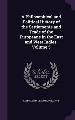 A Philosophical and Political History of the Settlements and Trade of the Europeans in the East and West Indies, Volume 5 image