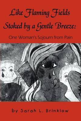 Like Flaming Fields Stoked by a Gentle Breeze: One Woman's Sojourn from Pain by Sarah L. Brinklow image