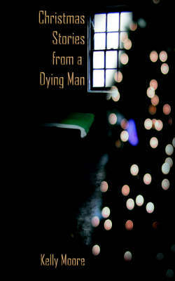 Christmas Stories from a Dying Man on Paperback by Kelly Moore (Kelly Moore, Loyola University Chicago)