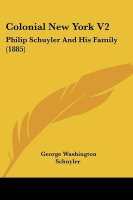 Colonial New York V2: Philip Schuyler and His Family (1885) on Paperback by George Washington Schuyler