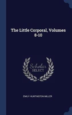 The Little Corporal, Volumes 8-10 on Hardback by Emily Huntington Miller