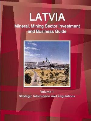 Latvia Mineral, Mining Sector Investment and Business Guide Volume 1 Strategic Information and Regulations by Inc Ibp image
