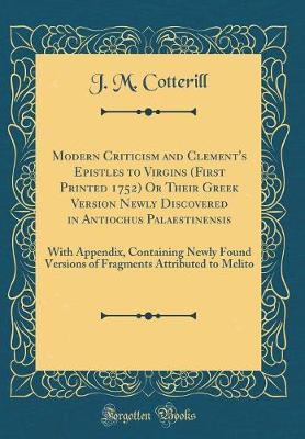 Modern Criticism and Clement's Epistles to Virgins (First Printed 1752) or Their Greek Version Newly Discovered in Antiochus Palaestinensis by J M Cotterill image