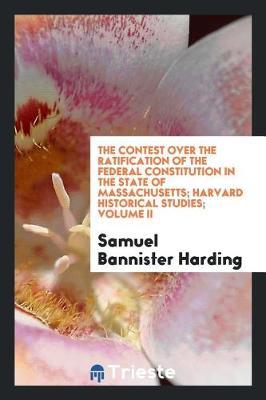 The Contest Over the Ratification of the Federal Constitution in the State of Massachusetts; Harvard Historical Studies; Volume II by Samuel Bannister Harding image