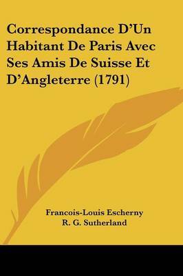 Correspondance D'Un Habitant De Paris Avec Ses Amis De Suisse Et D'Angleterre (1791) on Paperback by Francois-Louis Escherny