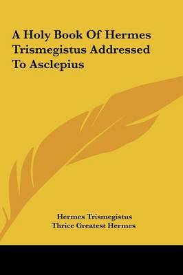 A Holy Book of Hermes Trismegistus Addressed to Asclepius by Greatest Hermes Thrice Greatest Hermes image