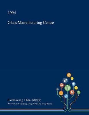 Glass Manufacturing Centre on Paperback by Kwok-Keung Chan