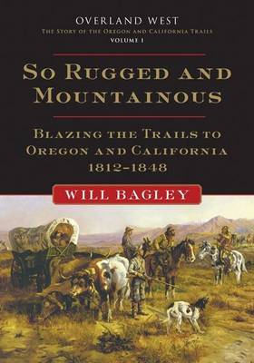 So Rugged and Mountainous: Blazing the Trails to Oregon and California 1812-1848 by W. Bagley image