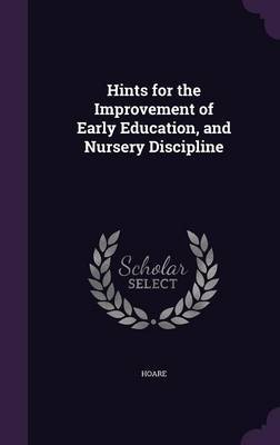 Hints for the Improvement of Early Education, and Nursery Discipline on Hardback by HOARE