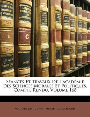 Sances Et Travaux de L'Acadmie Des Sciences Morales Et Politiques, Compte Rendu, Volume 168 on Paperback by Acadmie Des Sci Morales Et Politiques