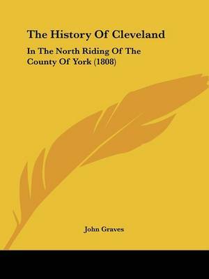 The History Of Cleveland: In The North Riding Of The County Of York (1808) on Paperback by John Graves