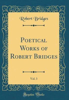 Poetical Works of Robert Bridges, Vol. 3 (Classic Reprint) by Robert Bridges image