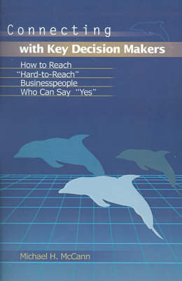 Connecting with Key Decision Makers: How to Reach "Hard-To-Reach" Businesspeople Who Can Say "Yes" by Michael H McCann image