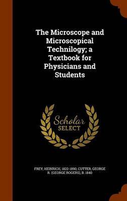 The Microscope and Microscopical Technilogy; A Textbook for Physicians and Students on Hardback by Heinrich Frey