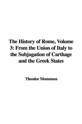 The History of Rome, Volume 3: From the Union of Italy to the Subjugation of Carthage and the Greek States by Theodore Mommsen image